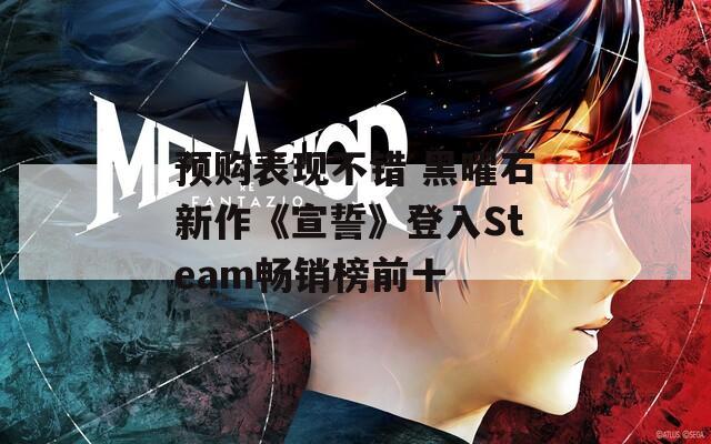 预购表现不错 黑曜石新作《宣誓》登入Steam畅销榜前十