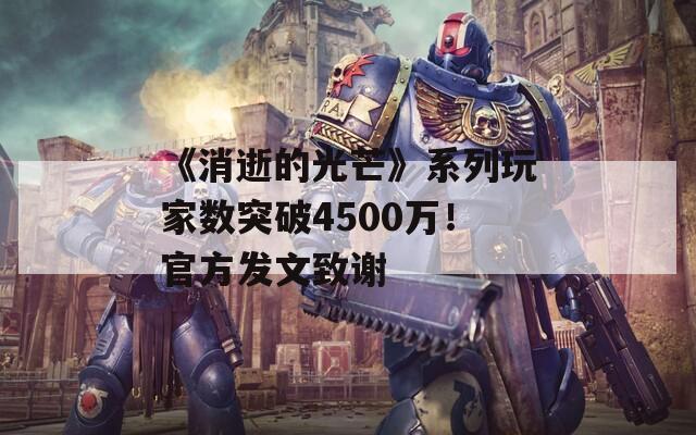 《消逝的光芒》系列玩家数突破4500万！官方发文致谢