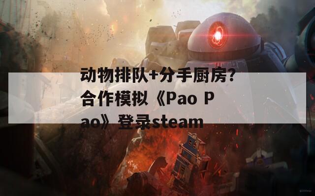 动物排队+分手厨房？合作模拟《Pao Pao》登录steam