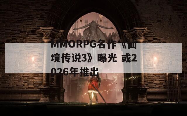 MMORPG名作《仙境传说3》曝光 或2026年推出