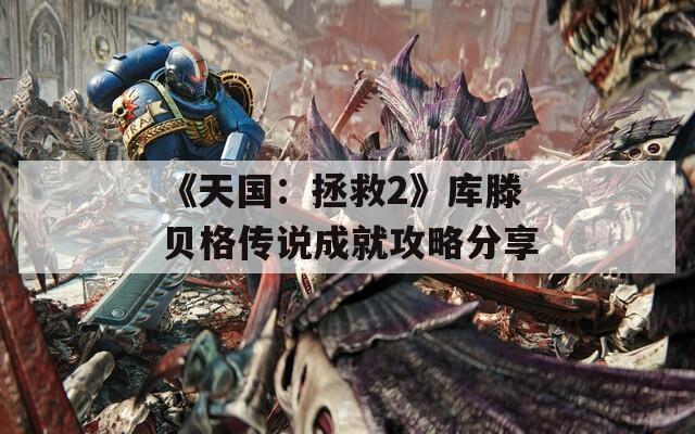 《天国：拯救2》库滕贝格传说成就攻略分享