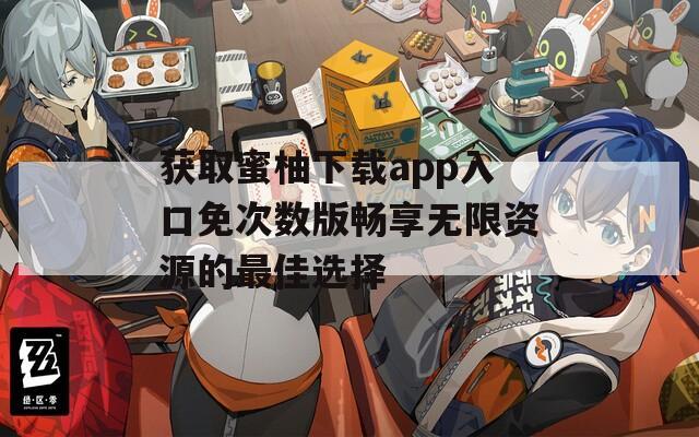 获取蜜柚下载app入口免次数版畅享无限资源的最佳选择