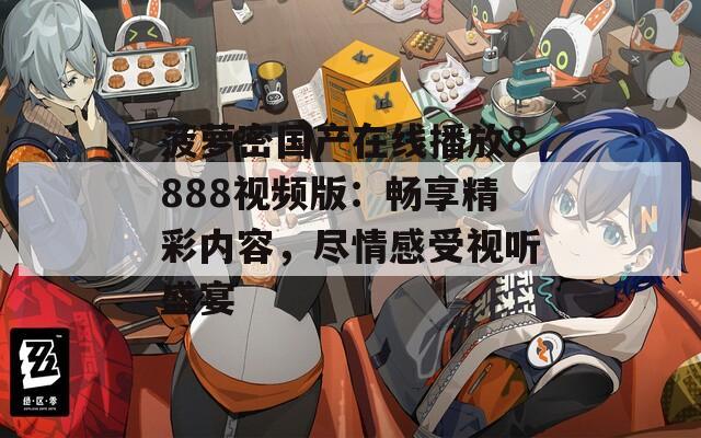 菠萝密国产在线播放8888视频版：畅享精彩内容，尽情感受视听盛宴