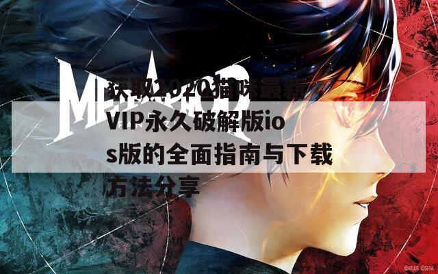 获取2020猫咪最新VIP永久破解版ios版的全面指南与下载方法分享