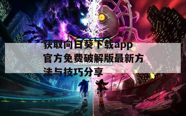 获取向日葵下载app官方免费破解版最新方法与技巧分享