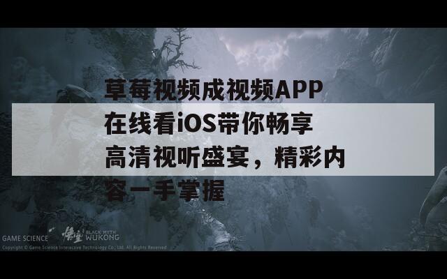 草莓视频成视频APP在线看iOS带你畅享高清视听盛宴，精彩内容一手掌握