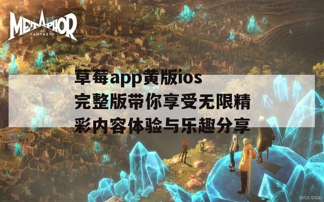 草莓app黄版ios完整版带你享受无限精彩内容体验与乐趣分享