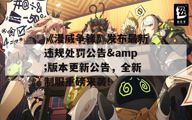 《漫威争锋》发布最新违规处罚公告&版本更新公告，全新制服重磅来袭!