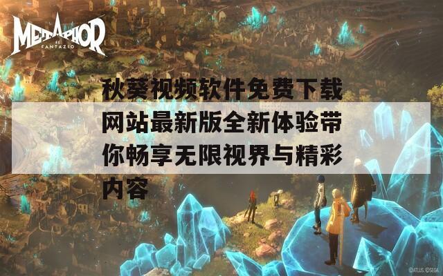 秋葵视频软件免费下载网站最新版全新体验带你畅享无限视界与精彩内容