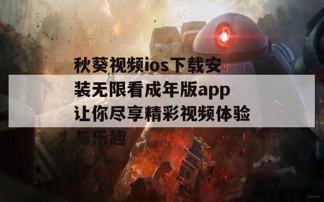 秋葵视频ios下载安装无限看成年版app让你尽享精彩视频体验与乐趣