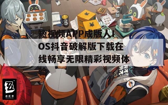 短视频APP成版人IOS抖音破解版下载在线畅享无限精彩视频体验