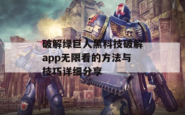 破解绿巨人黑科技破解app无限看的方法与技巧详细分享