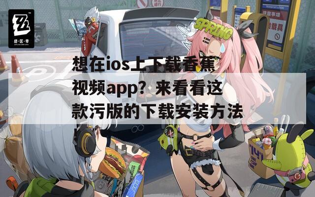 想在ios上下载香蕉视频app？来看看这款污版的下载安装方法！