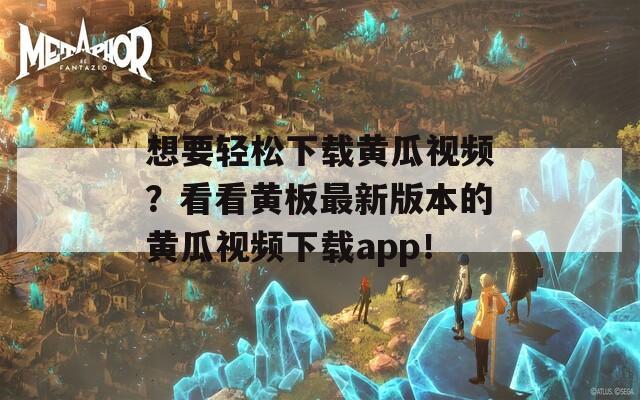 想要轻松下载黄瓜视频？看看黄板最新版本的黄瓜视频下载app！