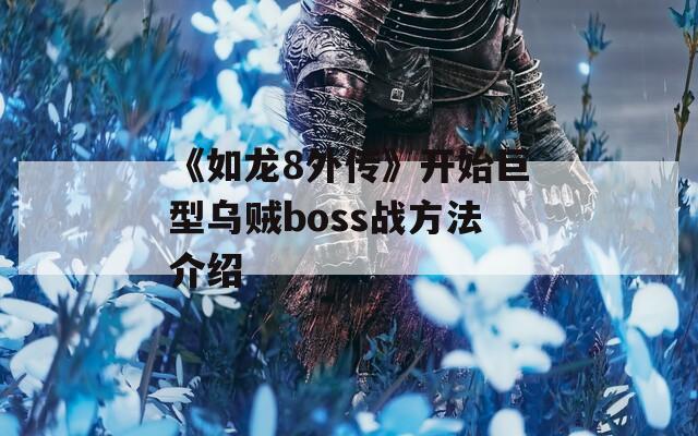 《如龙8外传》开始巨型乌贼boss战方法介绍