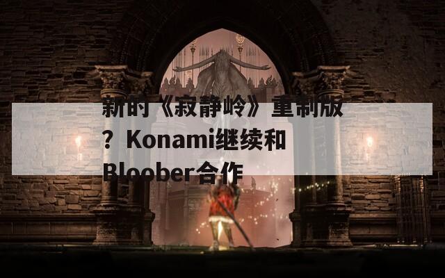 新的《寂静岭》重制版？Konami继续和Bloober合作