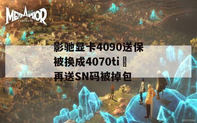 影驰显卡4090送保被换成4070ti 再送SN码被掉包