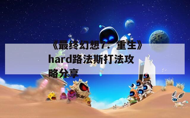 《最终幻想7：重生》hard路法斯打法攻略分享