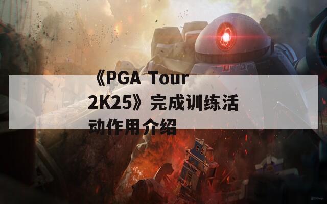 《PGA Tour 2K25》完成训练活动作用介绍