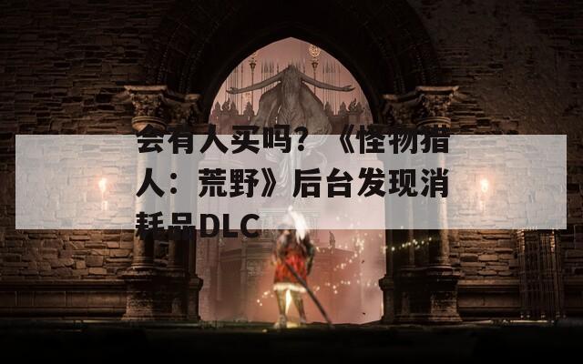 会有人买吗？《怪物猎人：荒野》后台发现消耗品DLC