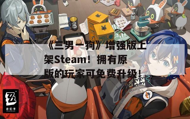 《三男一狗》增强版上架Steam！拥有原版的玩家可免费升级！