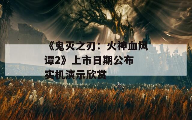 《鬼灭之刃：火神血风谭2》上市日期公布 实机演示欣赏