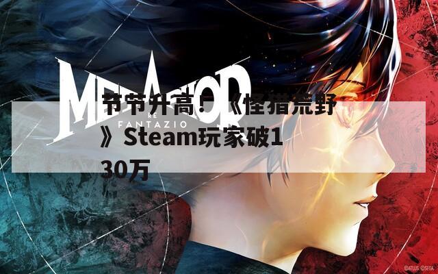 节节升高！《怪猎荒野》Steam玩家破130万