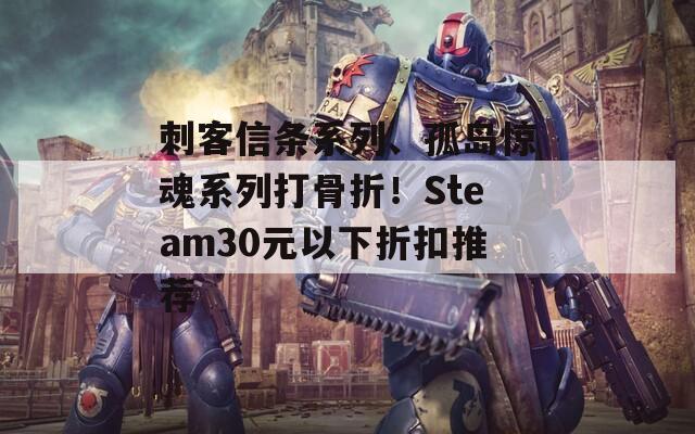 刺客信条系列、孤岛惊魂系列打骨折！Steam30元以下折扣推荐