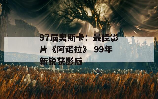 97届奥斯卡：最佳影片《阿诺拉》 99年新锐获影后