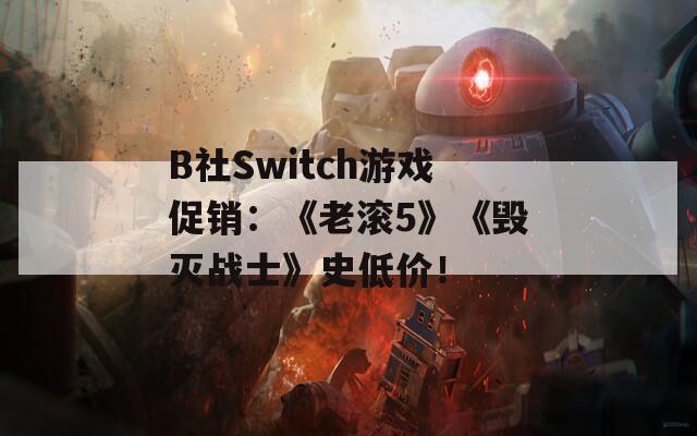 B社Switch游戏促销：《老滚5》《毁灭战士》史低价！