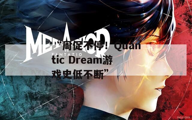 “周促不停！Quantic Dream游戏史低不断”