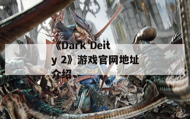 《Dark Deity 2》游戏官网地址介绍