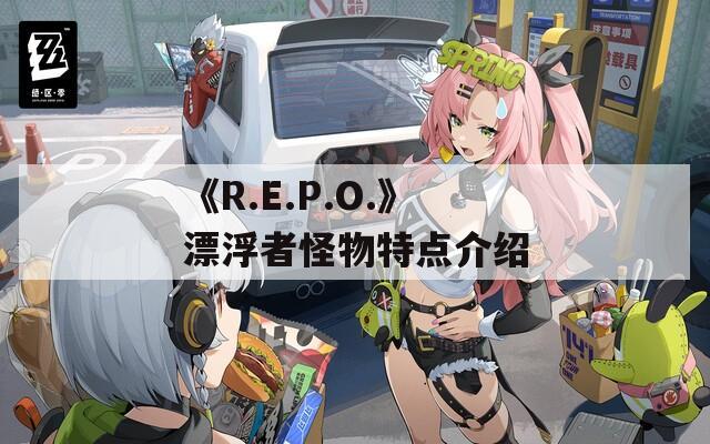 《R.E.P.O.》漂浮者怪物特点介绍