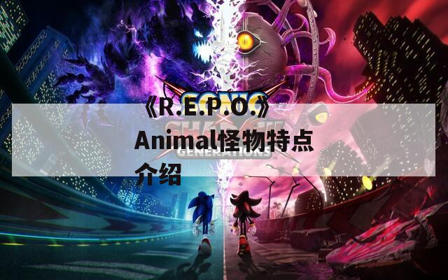 《R.E.P.O.》Animal怪物特点介绍