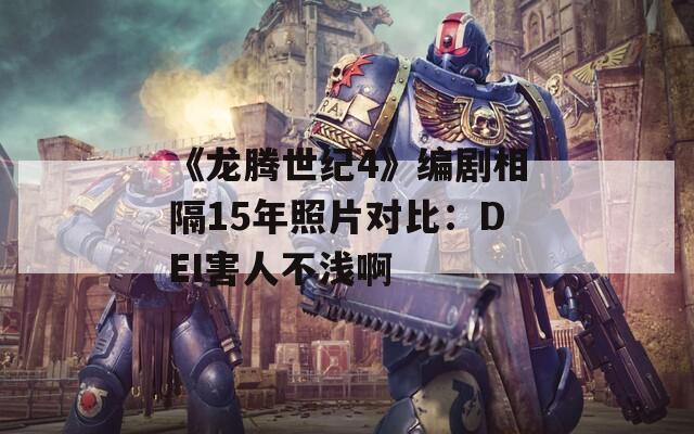 《龙腾世纪4》编剧相隔15年照片对比：DEI害人不浅啊