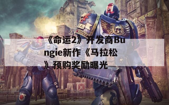 《命运2》开发商Bungie新作《马拉松》预购奖励曝光