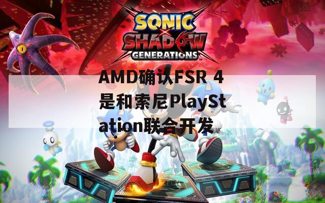 AMD确认FSR 4是和索尼PlayStation联合开发