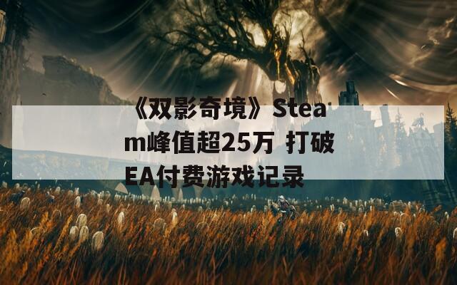 《双影奇境》Steam峰值超25万 打破EA付费游戏记录