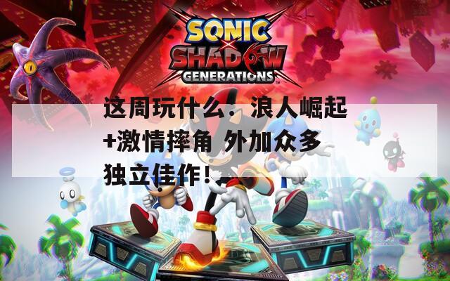 这周玩什么：浪人崛起+激情摔角 外加众多独立佳作！